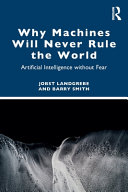 Why Machines Will Never Rule The World Artificial Intelligence Without Fear Jobst Landgrebe