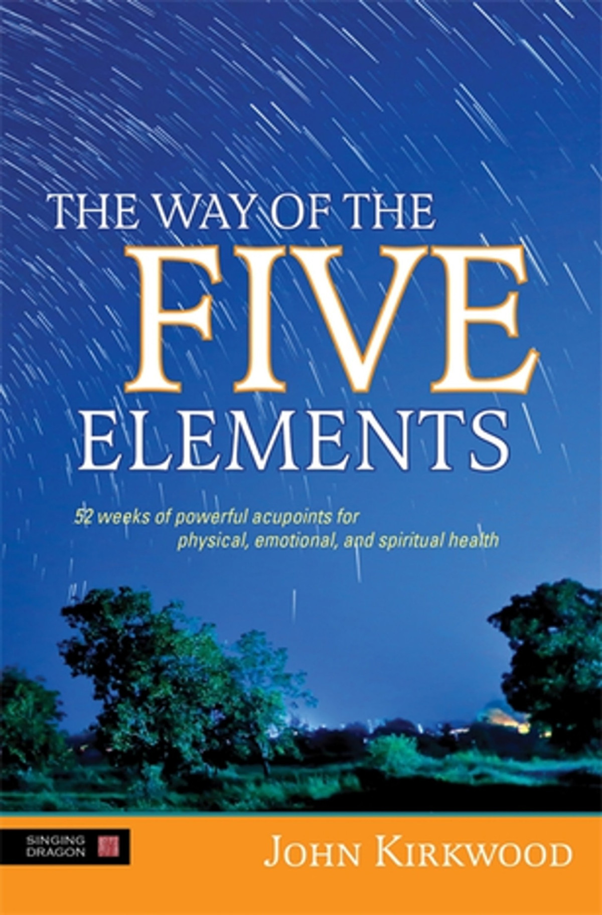 The Way Of The Five Elements 52 Weeks Of Powerful Acupoints For Physical Emotional And Spiritual Health John Kirkwood