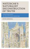 Nietzsches Naturalist Deconstruction Of Truth A World Fragmented In Late Nineteenthcentury Epistemology Peter Bornedal