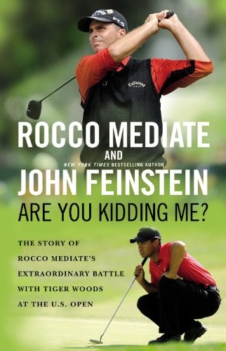 Are You Kidding Me The Story Of Rocco Mediates Extraordinary Battle With Tiger Woods At The Us Open Rocco Mediate John Feinstein