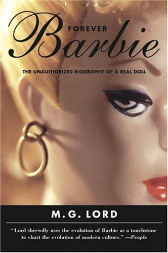Forever Barbie The Unauthorized Biography Of A Real Doll Lord M G