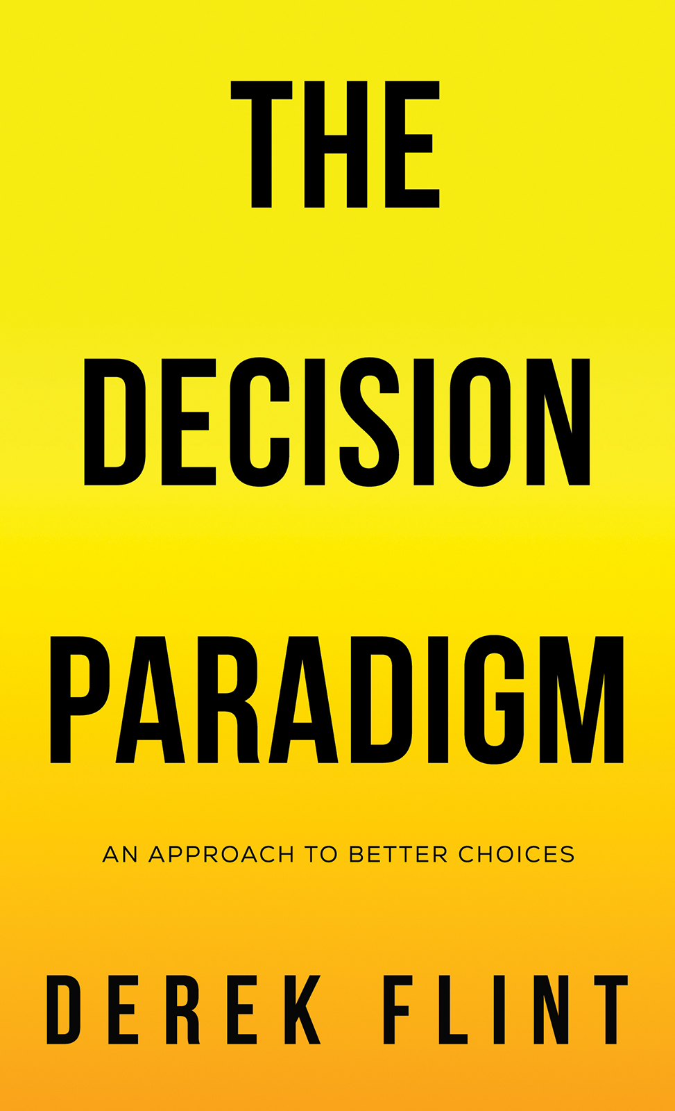 The Decision Paradigm An Approach To Better Choices Derek Flint