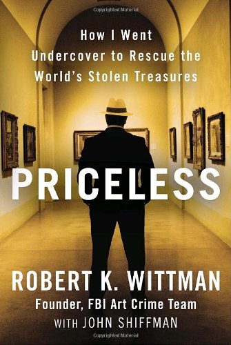 Priceless How I Went Undercover To Rescue The Worlds Stolen Treasures Robert K Wittman John Shiffman