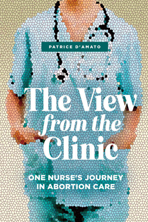 The View From The Clinic One Nurses Journey In Abortion Care Patrice Damato