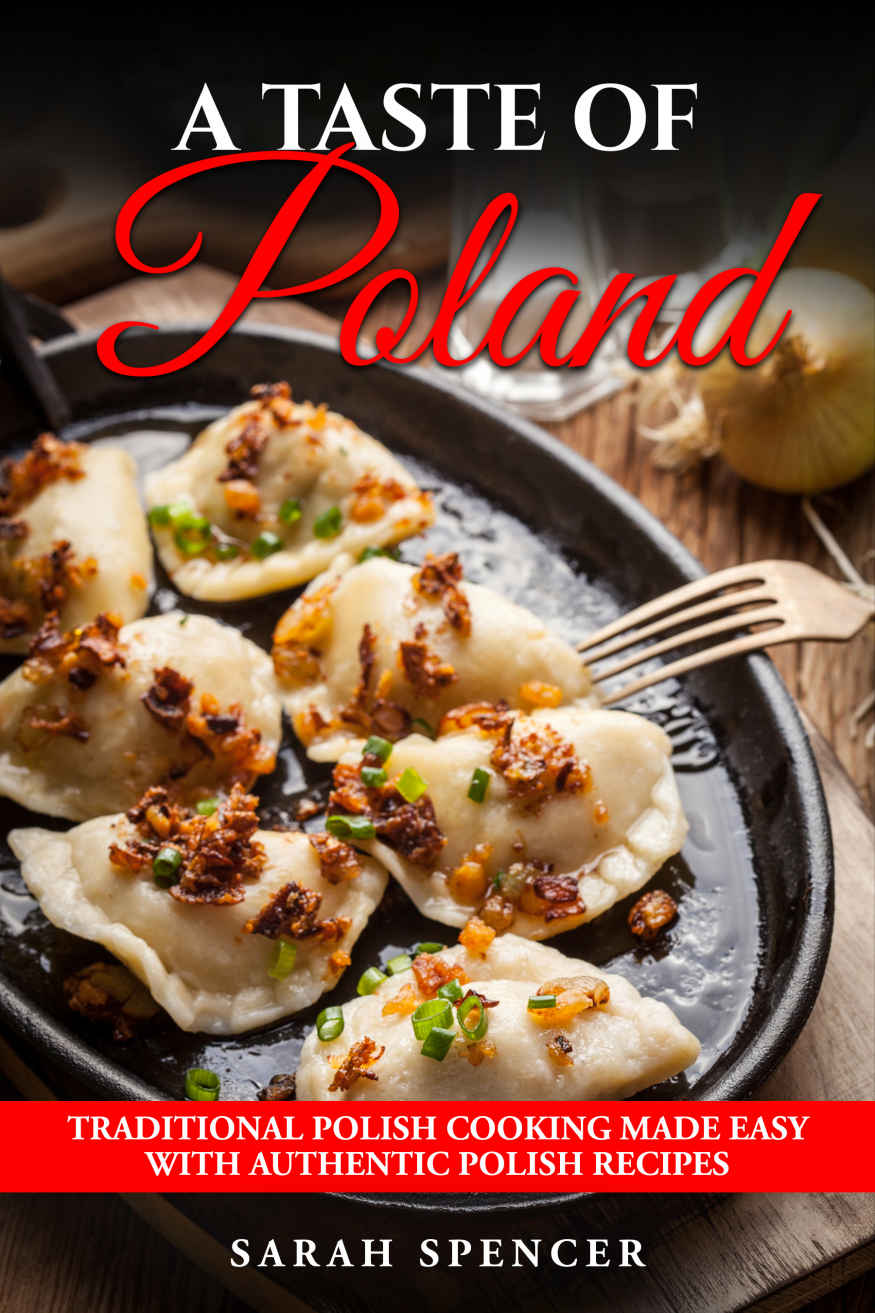 A Taste Of Poland Traditional Polish Cooking Made Easy With Authentic Polish Recipes Sarah Spencer