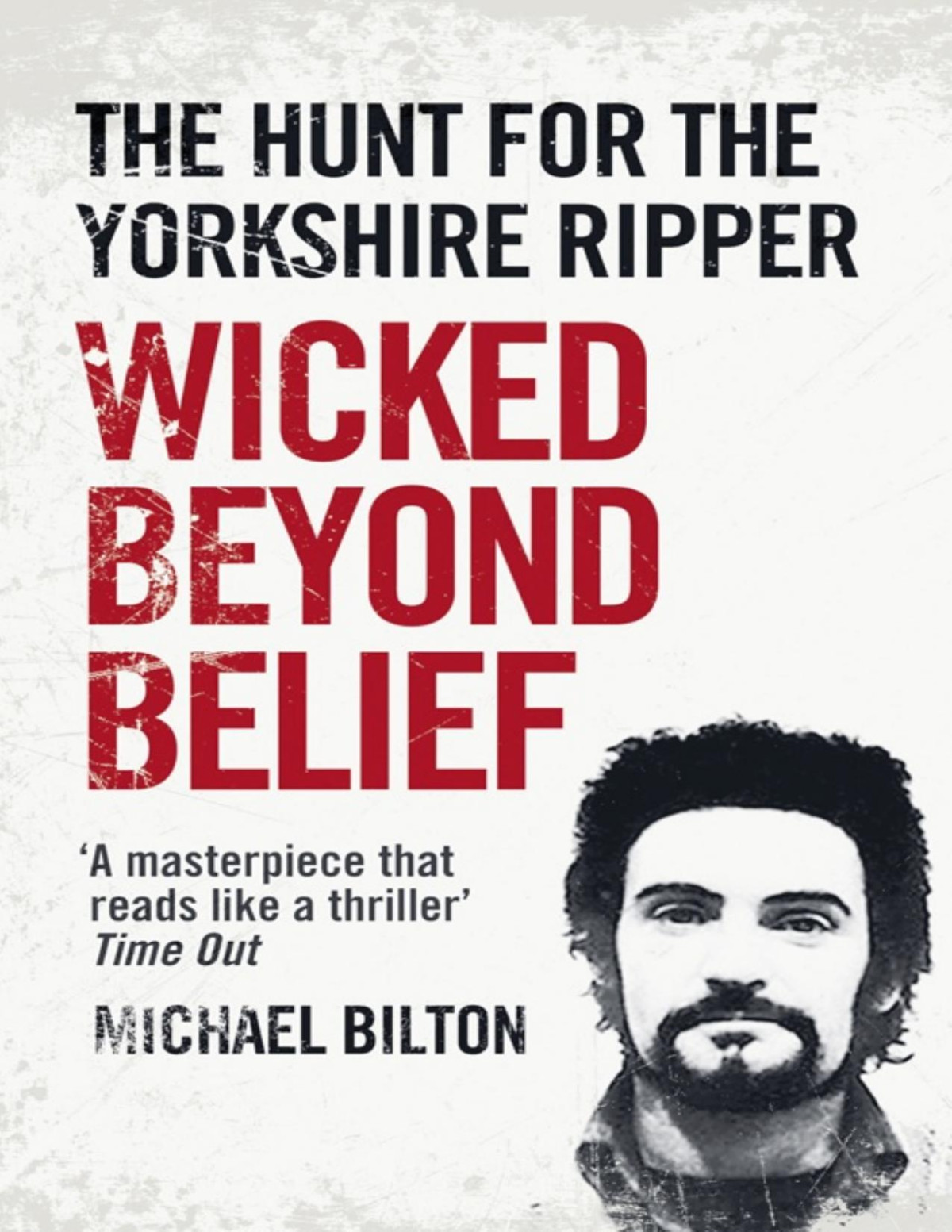 Wicked Beyond Belief The Hunt For The Yorkshire Ripper Upd Ed 2012 Upd Ed 2012 Michael Bilton