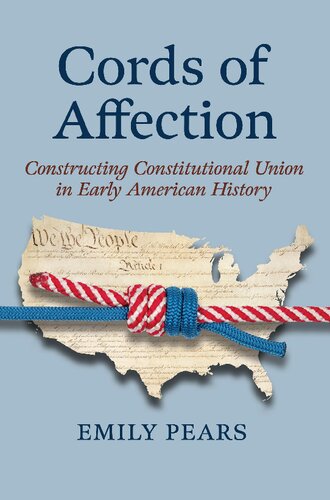 Cords Of Affection Constructing Constitutional Union In Early American History Emily Pears
