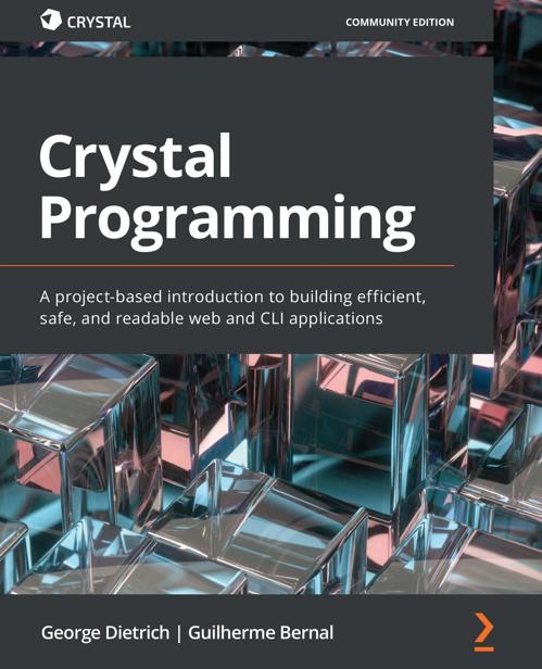 Crystal Programming A Projectbased Introduction To Building Efficient Safe And Readable Web And Cli Applications 1st Edition George Dietrich