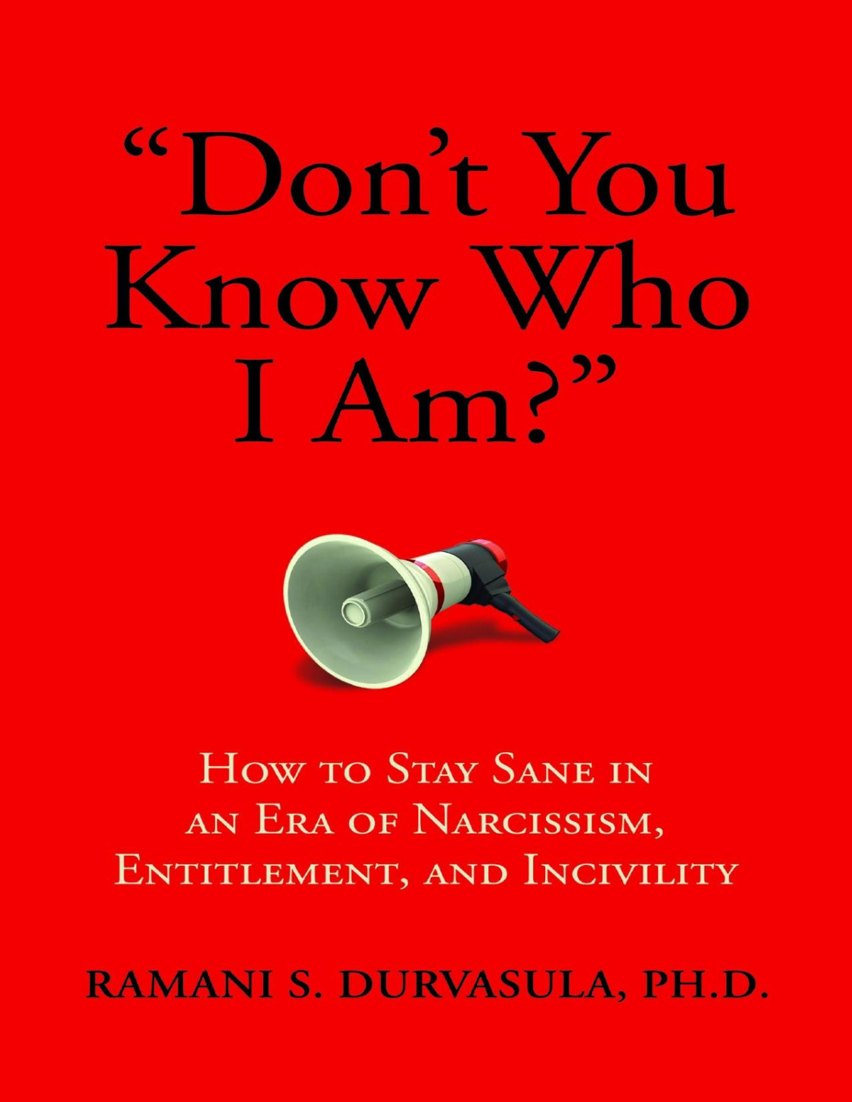 Dont You Know Who I Am How To Stay Sane In An Era Of Narcissism Entitlement And Incivility Ramani Durvasula