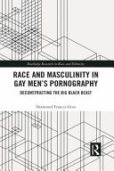 Race And Masculinity In Gay Mens Pornography Deconstructing The Big Black Beast 1st Edition Desmond Francis Goss
