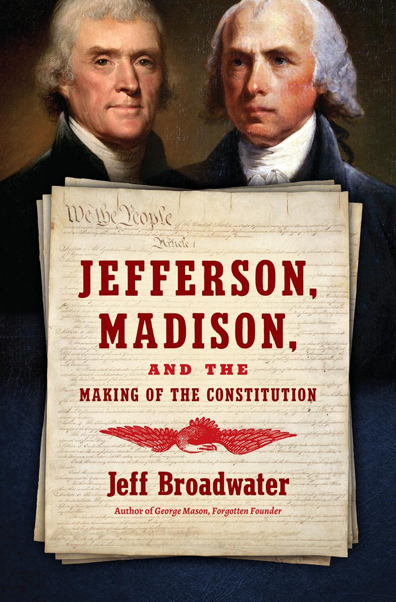 Jefferson Madison And The Making Of The Constitution Jeff Broadwater