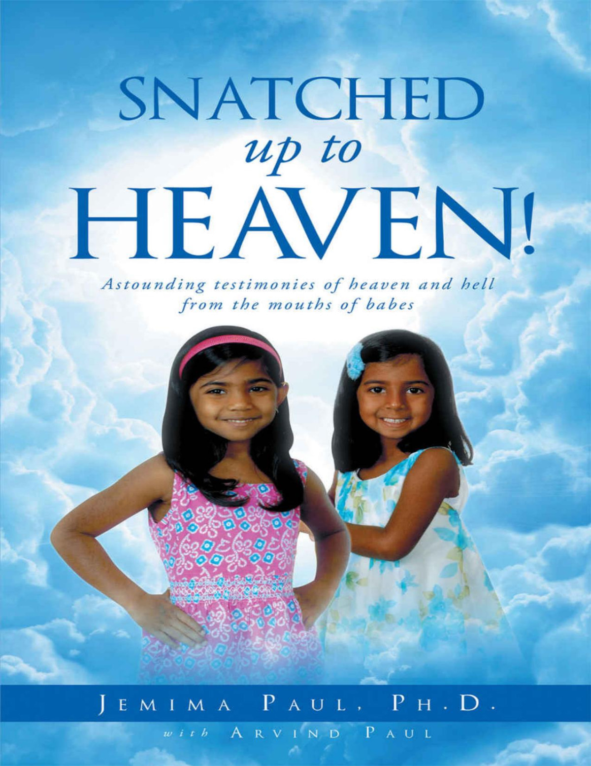 Snatched Up To Heaven Astounding Testimonies Of Heaven And Hell From The Mouths Of Babes Jemima Paul Ph D Arvind Paul