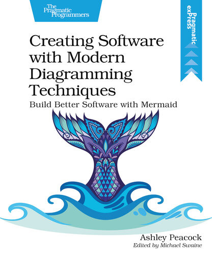 Creating Software With Modern Diagramming Techniques Build Better Software With Mermaid 1st Edition Ashley Peacock
