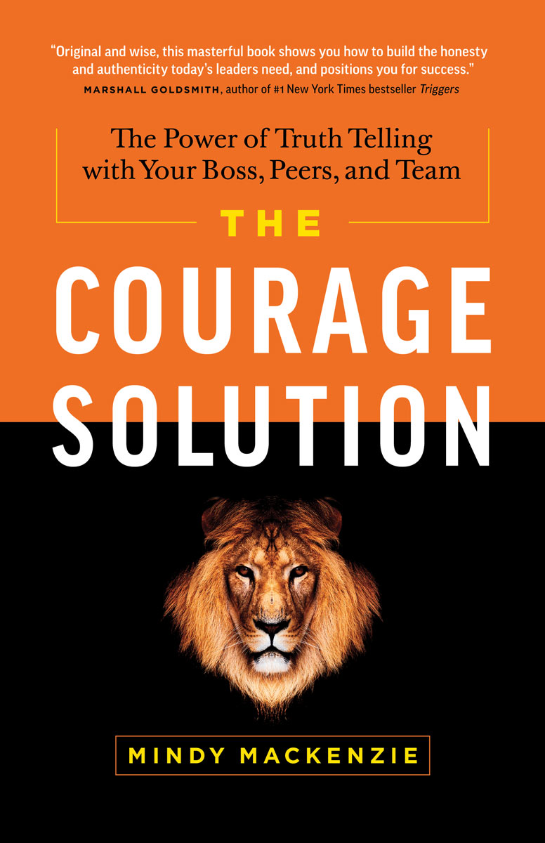 The Courage Solution The Power Of Truth Telling With Your Boss Peers And Team Mindy Mackenzie