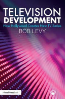 Television Development How Hollywood Creates New Tv Series 1st Edition Bob Levy