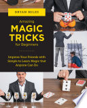 Amazing Magic Tricks For Beginners Impress Your Friends With Simple To Learn Magic That Anyone Can Do 1st Bryan Miles