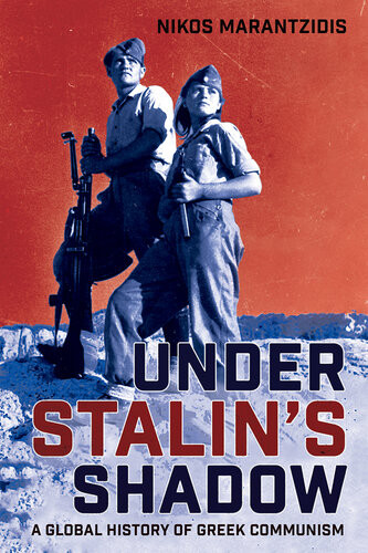 Under Stalins Shadow A Global History Of Greek Communism Nikos Marantzidis