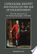 Catholicism Identity And Politics In The Age Of Enlightenment The Life And Career Of Sir Thomas Gascoigne 17451810 Studies In Modern British Religious History 34 Alexander Lock