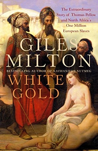 White Gold The Extraordinary Story Of Thomas Pellow And Islams One Million White Slaves Giles Milton