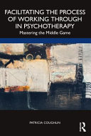 Facilitating The Process Of Working Through In Psychotherapy Mastering The Middle Game 1st Edition Patricia Coughlin