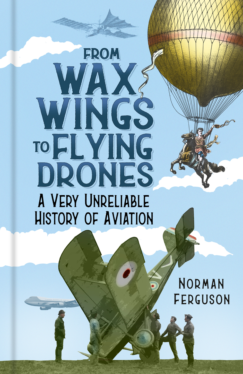 From Wax Wings To Flying Drones A Very Unreliable History Of Aviation Norman Ferguson