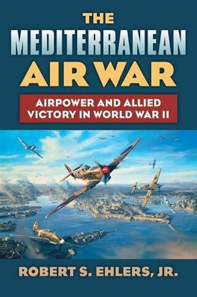 The Mediterranean Air War Airpower And Allied Victory In World War Ii Robert S Ehlers Jr