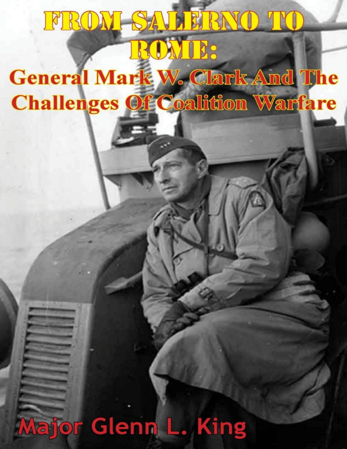 From Salerno To Rome General Mark W Clark And The Challenges Of Coalition Warfare Major Glenn L King