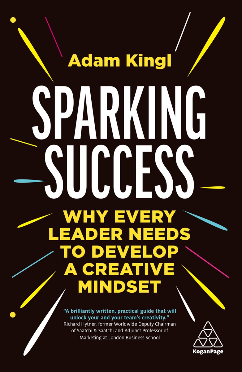 Sparking Success How Every Leader Needs To Develop A Creative Mindset Adam Kingl