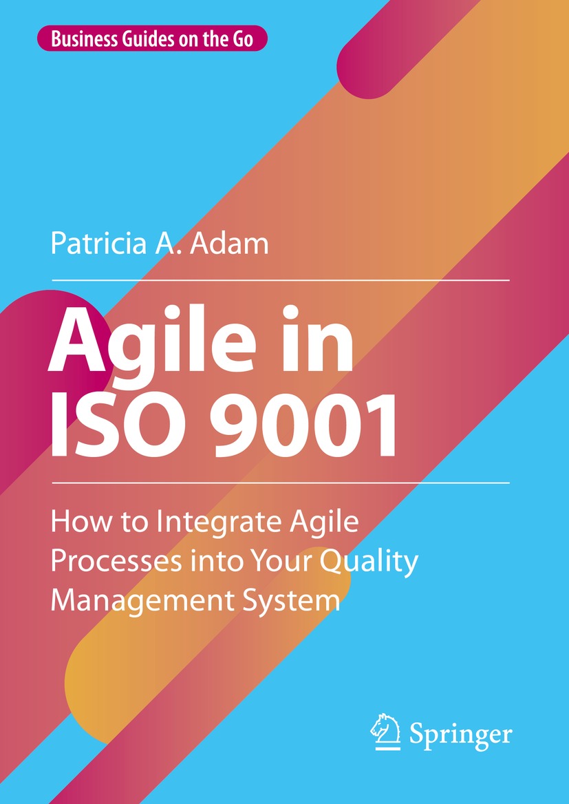 Agile In Iso 9001 How To Integrate Agile Processes Into Your Quality Management System Patricia A Adam