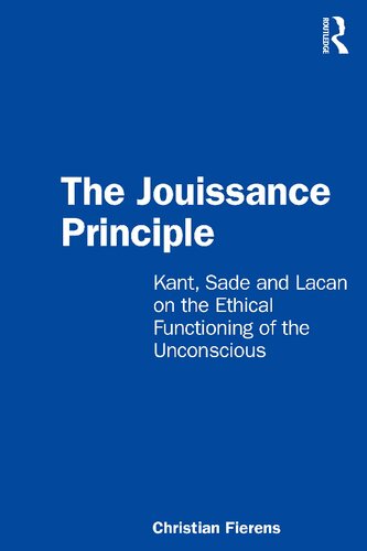 The Jouissance Principle Kant Sade And Lacan On The Ethical Functioning Of The Unconscious 1st Edition Christian Fierens Translated By Kieran Omeara