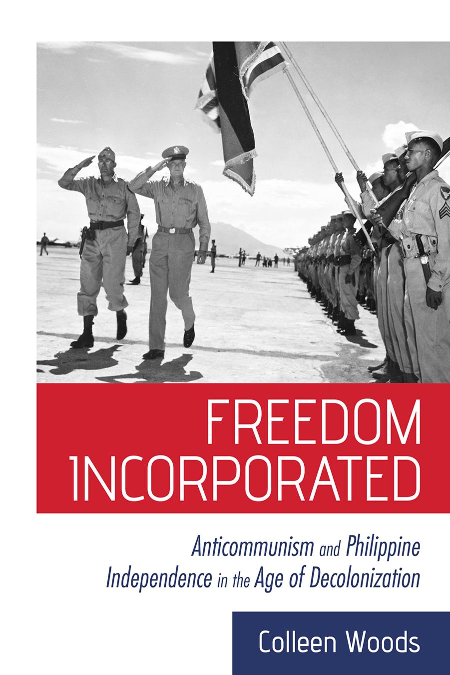 Freedom Incorporated Anticommunism And Philippine Independence In The Age Of Decolonization Colleen Woods