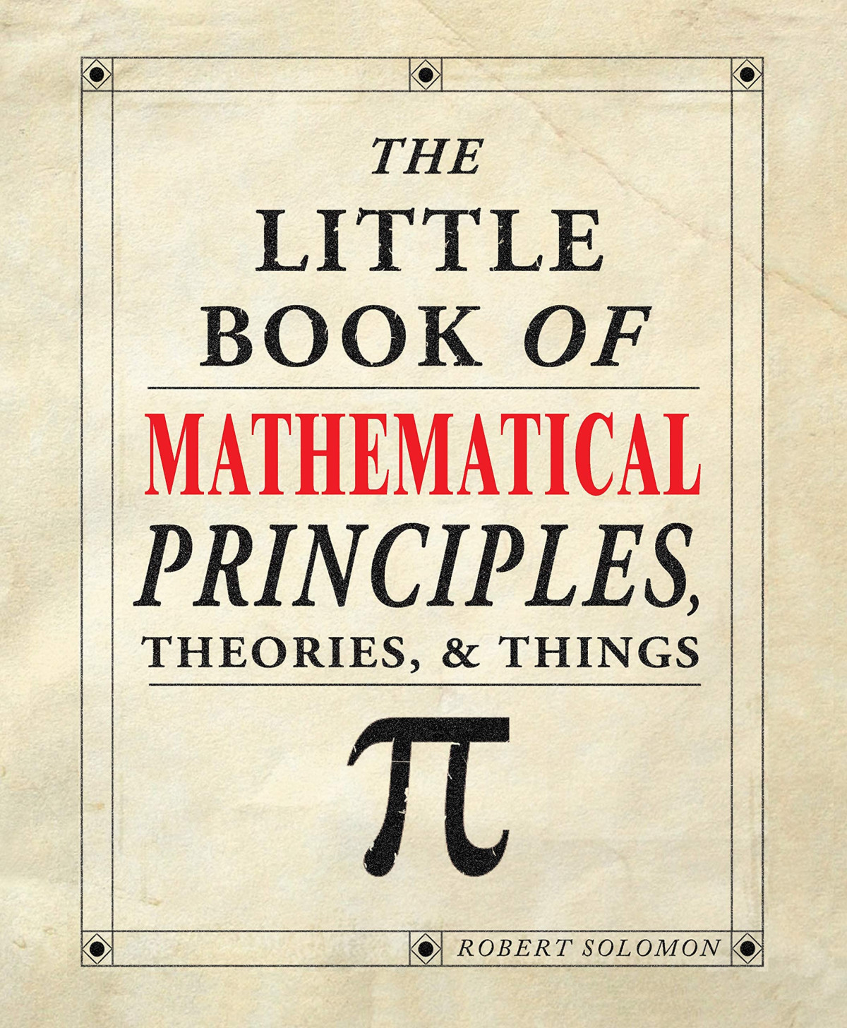 The Little Book Of Mathematical Principles Theories And Things Robert Solomon