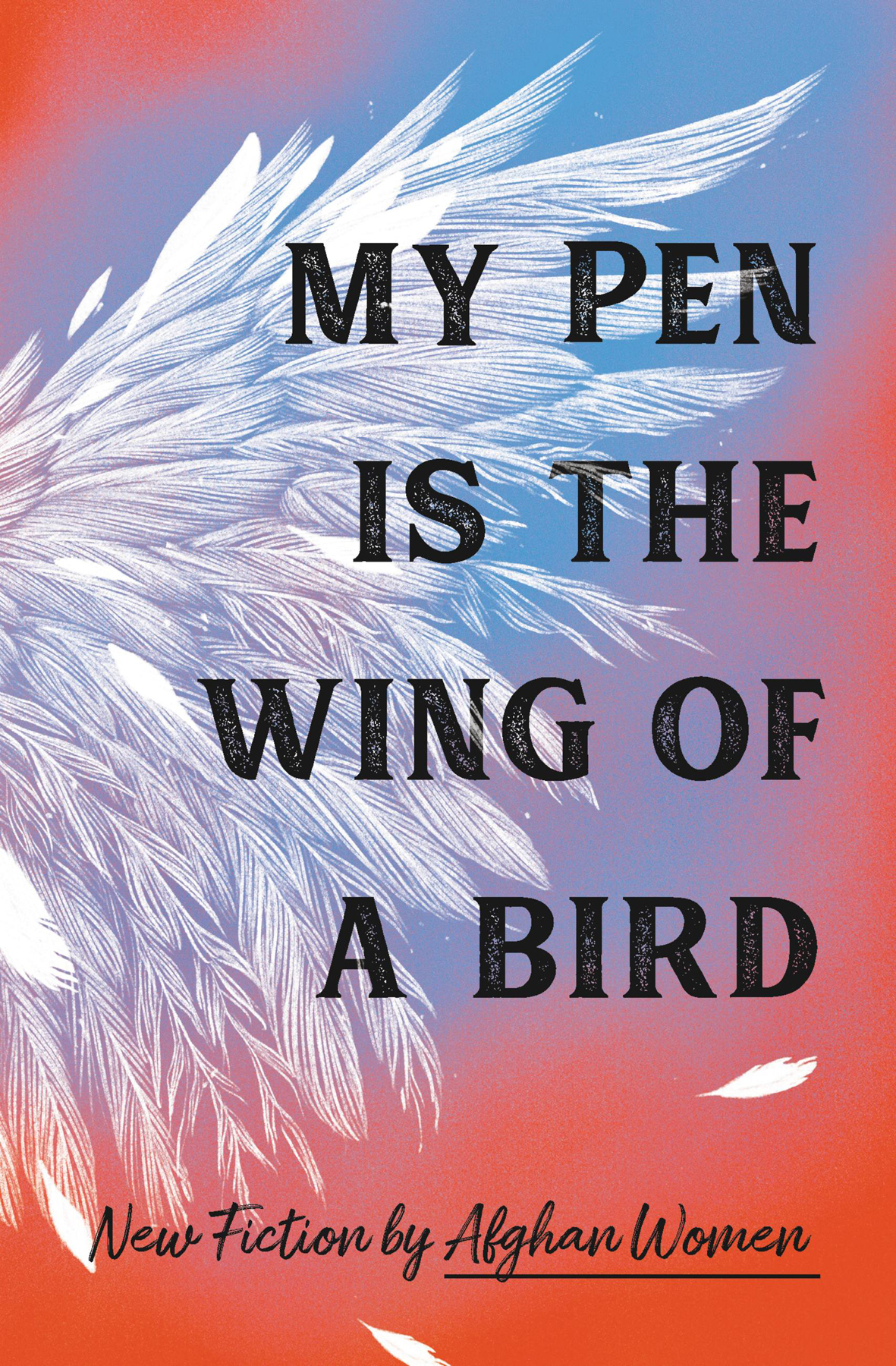 My Pen Is The Wing Of A Bird New Fiction By Afghan Women 18 Afghan Women