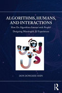 Algorithms Humans And Interactions How Do Algorithms Interact With People Designing Meaningful Ai Experiences 1st Edition Don Donghee Shin