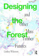 Designing The Forest And Other Mass Timber Futures 1st Edition Lindsey Wikstrom