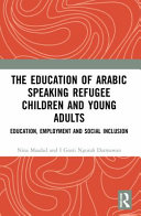 The Education Of Arabic Speaking Refugee Children And Young Adults Education Employment And Social Inclusion 1st Edition Nina Maadad