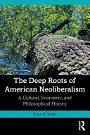 The Deep Roots Of American Neoliberalism A Cultural Economic And Philosophical History 1st Edition Bruce N Waller
