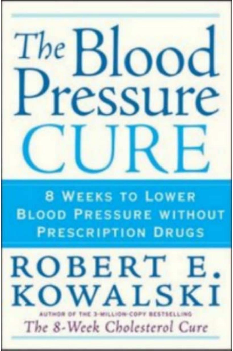 The Blood Pressure Cure 8 Weeks To Lower Blood Pressure Without Prescription Drugs Robert E Kowalski