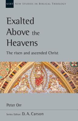 Exalted Above The Heavens The Risen And Ascended Christ Peter C Orr And D A Carson