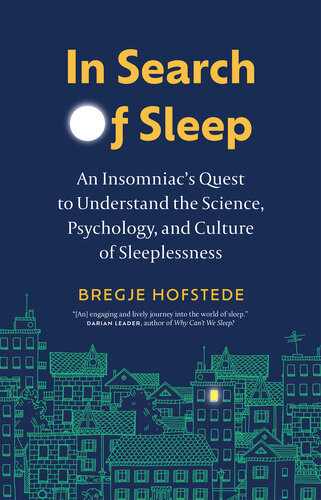 In Search Of Sleep An Insomniacs Quest To Understand The Science Psychology And Culture Of Sleeplessness Bregje Hofstede