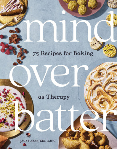 Mind Over Batter 75 Recipes For Baking As Therapy Jack Hazan