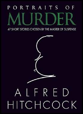 Portraits Of Murder 47 Short Stories Chosen By The Master Of Suspense Alfred Hitchcock