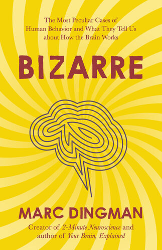 Bizarre The Most Peculiar Cases Of Human Behavior And What They Tell Us About How The Brain Works Marc Dingman