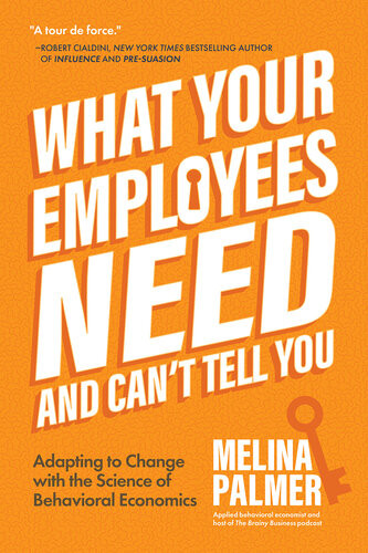 What Your Employees Need And Cant Tell You Adapting To Change With The Science Of Behavioral Economics Melina Palmer