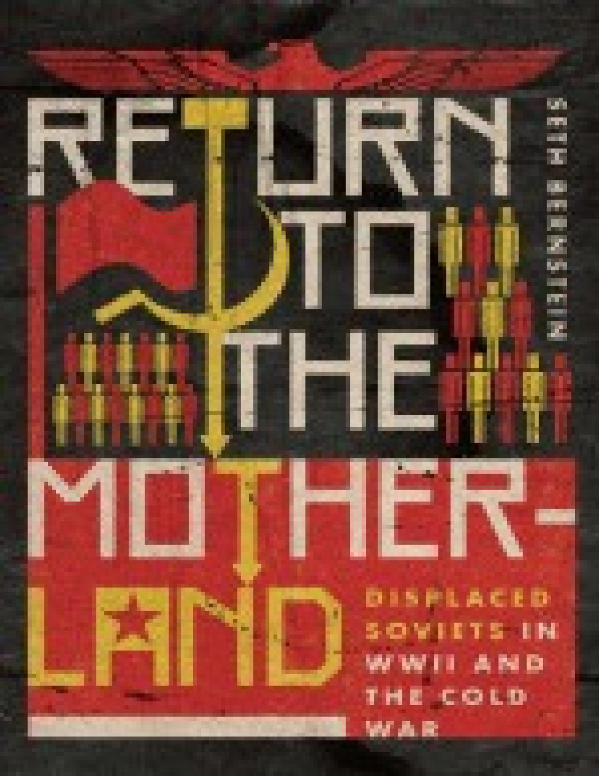 Return To The Motherland Displaced Soviets In Wwii And The Cold War Seth Bernstein