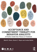 Acceptance And Commitment Therapy For Behavior Analysts A Practice Guide From Theory To Treatment 1st Edition Mark R Dixon