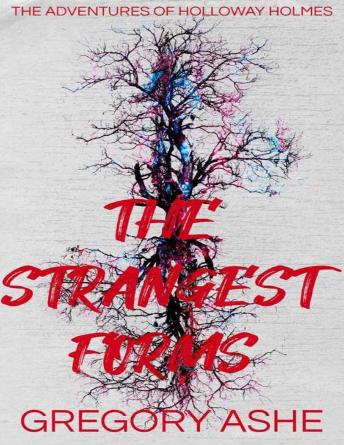 The Strangest Forms The Adventures Of Holloway Holmes 1 1st Edition Gregory Ashe