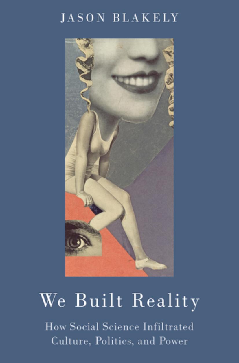 We Built Reality How Social Science Infiltrated Culture Politics And Power Jason Blakely