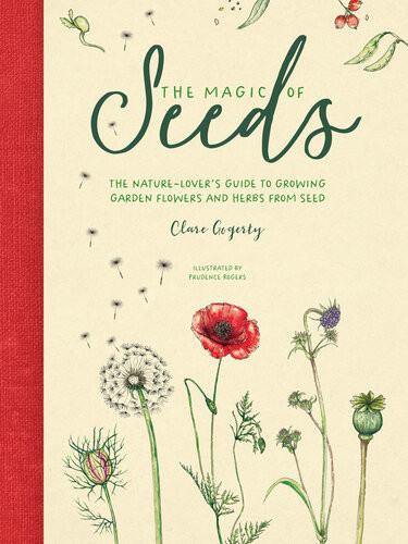 The Magic Of Seeds The Naturelovers Guide To Growing Garden Flowers And Herbs From Seed Clare Gogerty