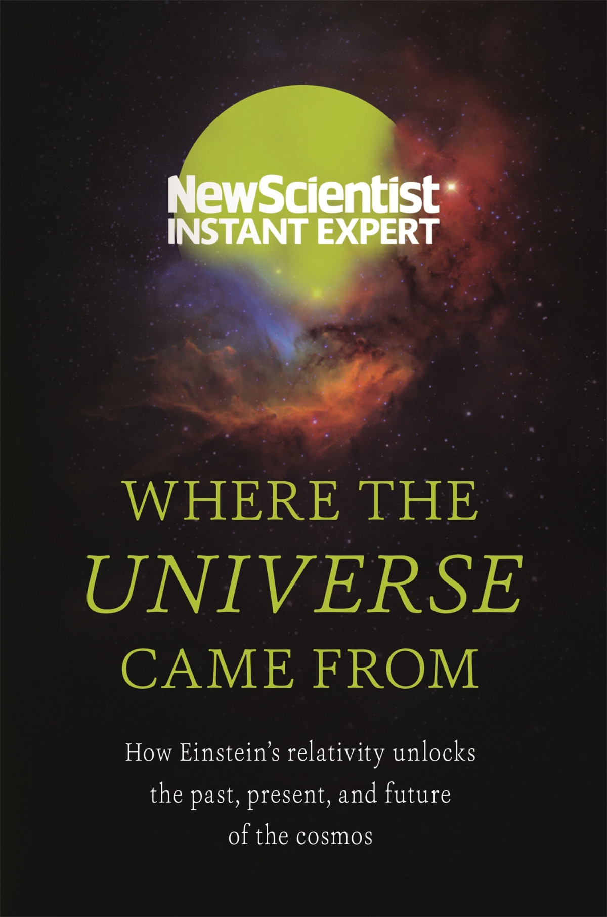 Where The Universe Came From How Einsteins Relativity Unlocks The Past Present And Future Of The Cosmos 1st Edition New Scientist